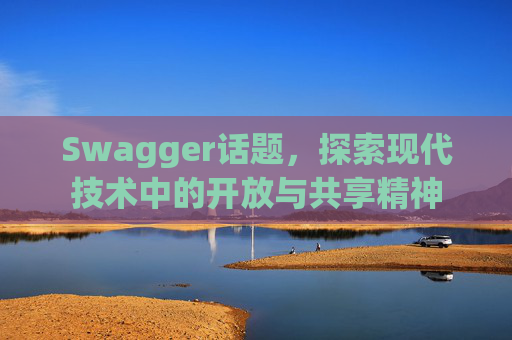 Swagger话题,探索现代技术中的开放与共享精神